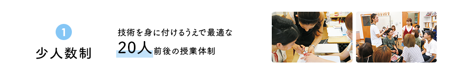 ①少人数制　技術を身に付けるうえで最適な20人前後の授業体制