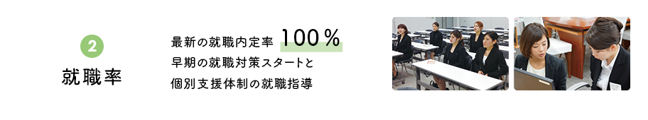 ②就職率　最新の就職内定率100％　早期の就職対策スタートと個別支援体制の就職指導