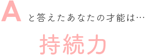 Aと答えたあなたの才能は… 持続力