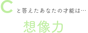 Cと答えたあなたの才能は… 想像力