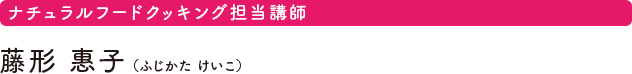 ナチュラルフードクッキング担当講師　藤形 惠子（ふじかた けいこ）