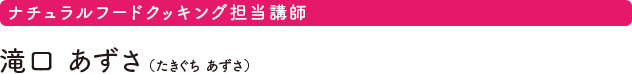 ナチュラルフードクッキング担当講師　滝口 あずさ（たきぐち あずさ）