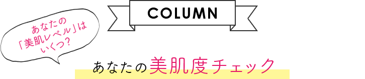 【COLUMN】あなたの「美肌レベル」はいくつ？ あなたの美肌度チェック