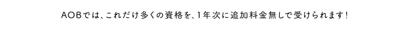 AOBでは、これだけ多くの資格を、1年次に追加料金無しで受けられます！