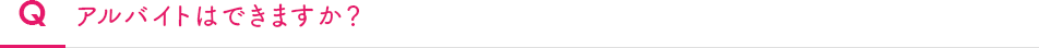 Q　アルバイトはできますか？