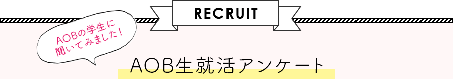 RECRUIT　AOBの学生に聞いてみました！　AOB生就活アンケート