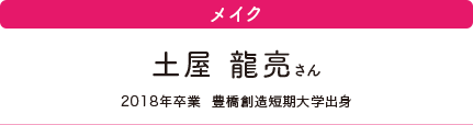 メイク　土屋 龍亮さん　2018年卒業　豊橋創造短期大学出身