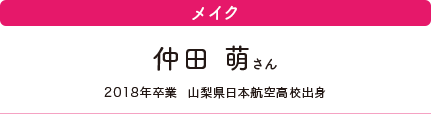 メイク　仲田 萌さん　2018年卒業　山梨県日本航空高校出身