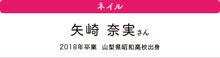 ネイル　矢崎 奈実さん　2018年卒業　山梨県昭和高校出身