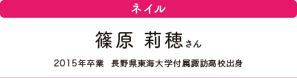 ネイル　篠原 莉穂さん　2015年卒業　長野県東海大学付属諏訪高校出身