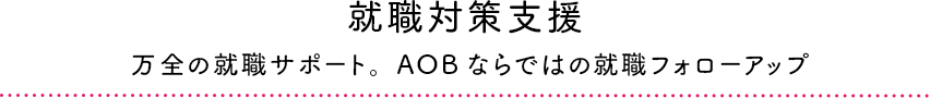 就職対策支援　万全の就職サポート。AOBならではの就職フォローアップ