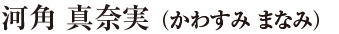 河角 真奈実（かわすみ まなみ）
