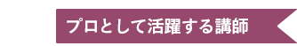 １ プロとして活躍する講師