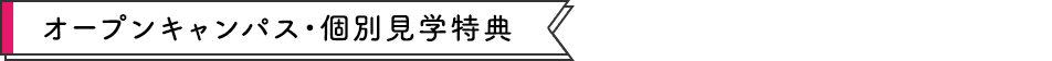 オープンキャンパス・個別見学特典